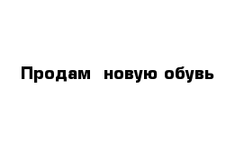 Продам  новую обувь